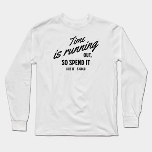 Time is running out, so spend it like it´s gold Long Sleeve T-Shirt